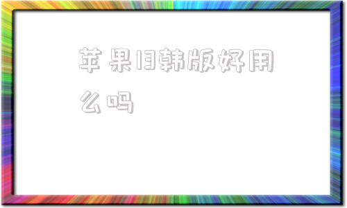 苹果13韩版好用么吗苹果8p哪个系统最好用-第1张图片-太平洋在线下载